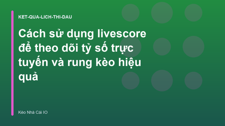 Cách sử dụng livescore để theo dõi tỷ số trực tuyến và rung kèo hiệu quả