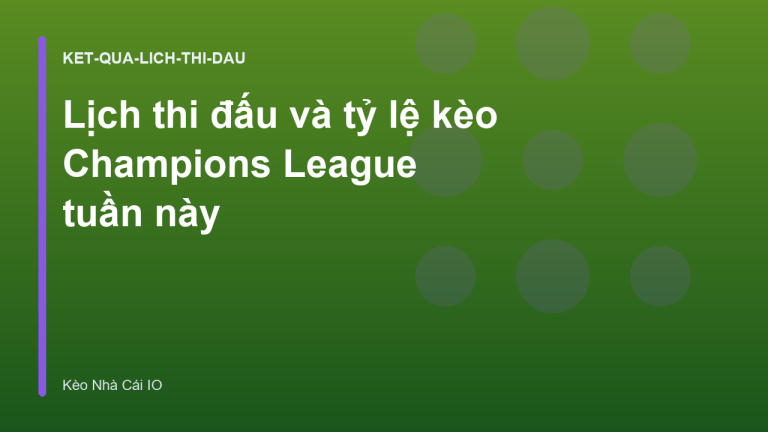 Lịch thi đấu và tỷ lệ kèo Champions League tuần này