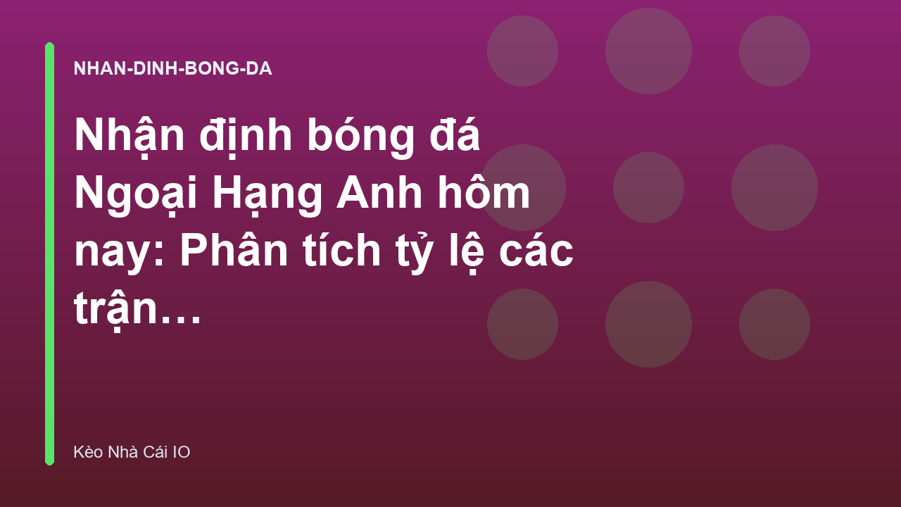 Nhận định bóng đá Ngoại Hạng Anh hôm nay: Phân tích tỷ lệ các trận cầu tâm điểm