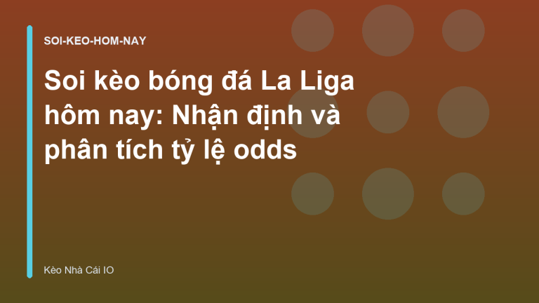 Soi kèo bóng đá La Liga hôm nay: Nhận định và phân tích tỷ lệ odds