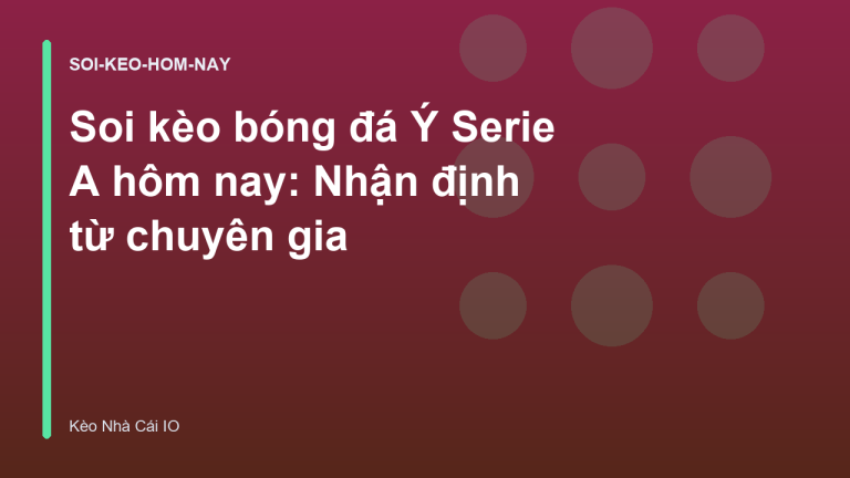 Soi kèo bóng đá Ý Serie A hôm nay: Nhận định từ chuyên gia
